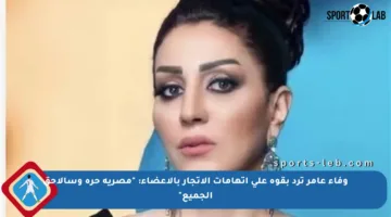 وفاء عامر ترد بقوة على اتهامات الاتجار بالأعضاء: “مصرية حرة وسألاحق الجميع”